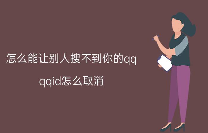 怎么能让别人搜不到你的qq qqid怎么取消？